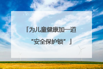 为儿童健康加一道“安全保护锁”