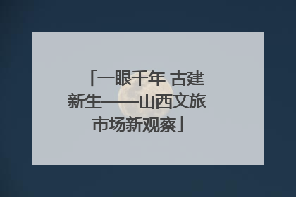一眼千年 古建新生——山西文旅市场新观察