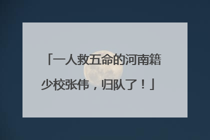 一人救五命的河南籍少校张伟，归队了！