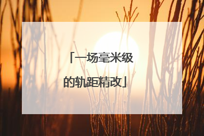 一场毫米级的轨距精改