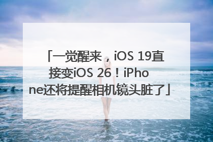 一觉醒来，iOS 19直接变iOS 26！iPhone还将提醒相机镜头脏了