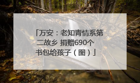 万安：老知青情系第二故乡 捐赠690个书包给孩子（图）