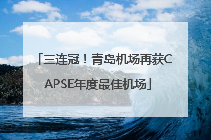 三连冠！青岛机场再获CAPSE年度最佳机场