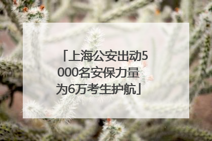 上海公安出动5000名安保力量为6万考生护航