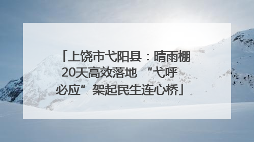 上饶市弋阳县：晴雨棚20天高效落地 “弋呼必应”架起民生连心桥