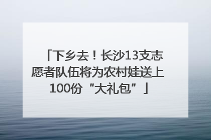 下乡去！长沙13支志愿者队伍将为农村娃送上100份“大礼包”