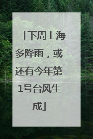 下周上海多降雨，或还有今年第1号台风生成