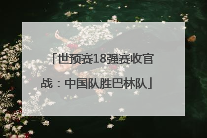 世预赛18强赛收官战：中国队胜巴林队