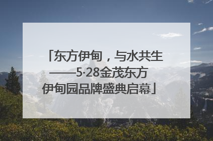 东方伊甸，与水共生——5·28金茂东方伊甸园品牌盛典启幕