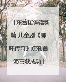 东营援疆谱新篇 儿童剧《哪吒传奇》疏勒首演喜获成功