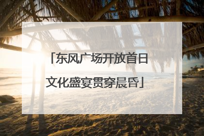 东风广场开放首日 文化盛宴贯穿晨昏