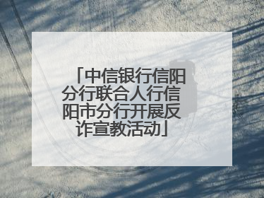 中信银行信阳分行联合人行信阳市分行开展反诈宣教活动