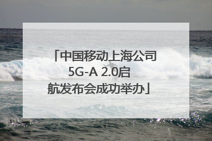 中国移动上海公司5G-A 2.0启航发布会成功举办