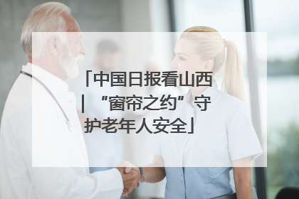 中国日报看山西｜“窗帘之约”守护老年人安全