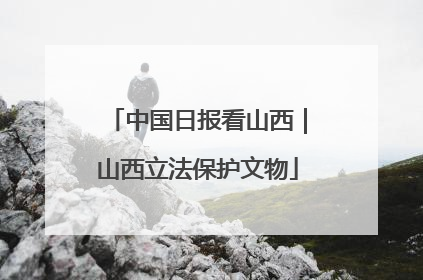 中国日报看山西｜山西立法保护文物