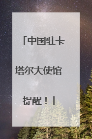 中国驻卡塔尔大使馆提醒！