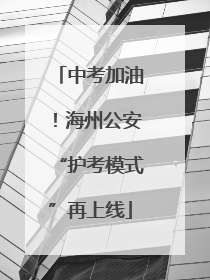 中考加油！海州公安“护考模式”再上线