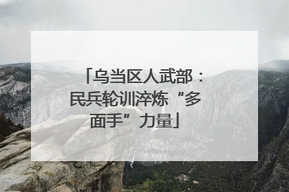 乌当区人武部：民兵轮训淬炼“多面手”力量