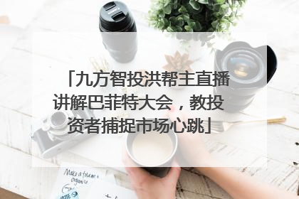 九方智投洪帮主直播讲解巴菲特大会，教投资者捕捉市场心跳