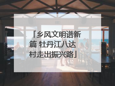 乡风文明谱新篇 牡丹江八达村走出振兴路