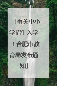 事关中小学招生入学！合肥市教育局发布通知