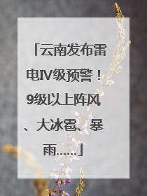 云南发布雷电Ⅳ级预警！9级以上阵风、大冰雹、暴雨……