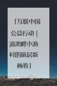 互联中国公益行动｜滇池畔小渔村的旅居新画卷