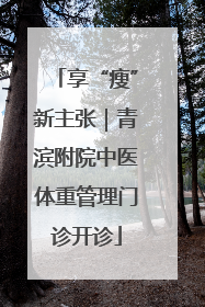 享“瘦”新主张｜青滨附院中医体重管理门诊开诊