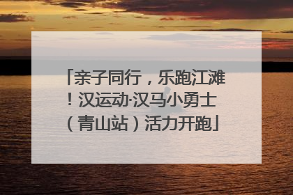亲子同行，乐跑江滩！汉运动·汉马小勇士（青山站）活力开跑