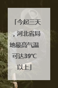 今起三天，河北省局地最高气温可达39℃以上