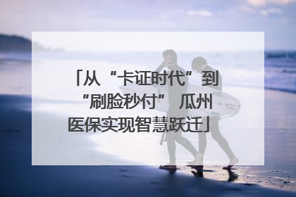 从“卡证时代”到“刷脸秒付” 瓜州医保实现智慧跃迁