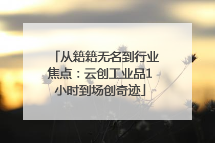 从籍籍无名到行业焦点：云创工业品1小时到场创奇迹