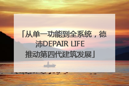 从单一功能到全系统，德沛DEPAIR LIFE推动第四代建筑发展