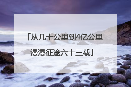 从几十公里到4亿公里 漫漫征途六十三载