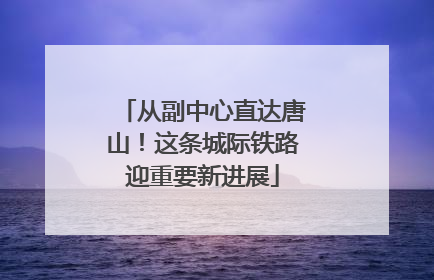 从副中心直达唐山！这条城际铁路迎重要新进展