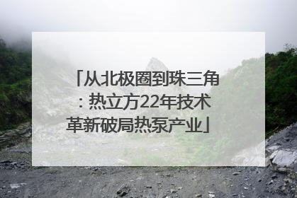 从北极圈到珠三角：热立方22年技术革新破局热泵产业
