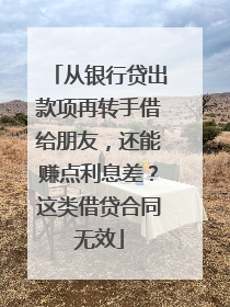 从银行贷出款项再转手借给朋友，还能赚点利息差？这类借贷合同无效