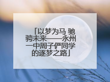 以梦为马 驰骋未来——永州一中周子俨同学的逐梦之路