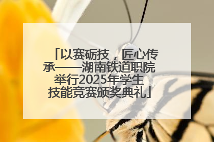 以赛砺技，匠心传承——湖南铁道职院举行2025年学生技能竞赛颁奖典礼