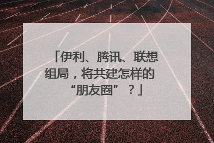 伊利、腾讯、联想组局，将共建怎样的“朋友圈”？