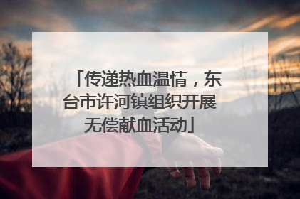 传递热血温情，东台市许河镇组织开展无偿献血活动