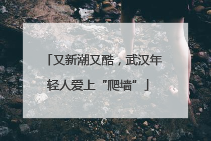 又新潮又酷，武汉年轻人爱上“爬墙”
