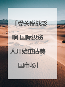 受关税战影响 国际投资人开始重估美国市场