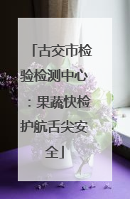 古交市检验检测中心：果蔬快检护航舌尖安全