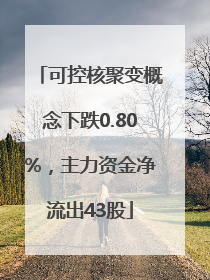 可控核聚变概念下跌0.80%，主力资金净流出43股
