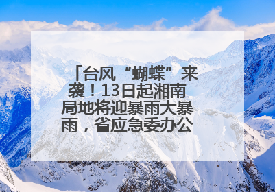 台风“蝴蝶”来袭！13日起湘南局地将迎暴雨大暴雨，省应急委办公室发布汛情提醒