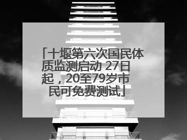 十堰第六次国民体质监测启动 27日起，20至79岁市民可免费测试