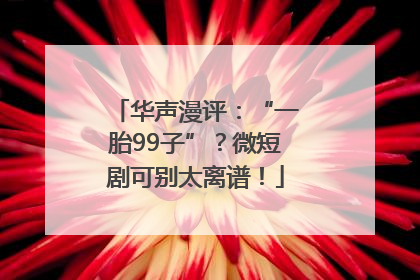 华声漫评：“一胎99子”？微短剧可别太离谱！