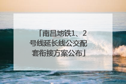 南昌地铁1、2号线延长线公交配套衔接方案公布