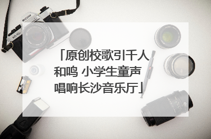 原创校歌引千人和鸣 小学生童声唱响长沙音乐厅